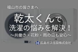 【福山市】ガス衣類乾燥機乾太くんで洗濯の悩みを全部解決！共働き・花粉・雨の日も安心