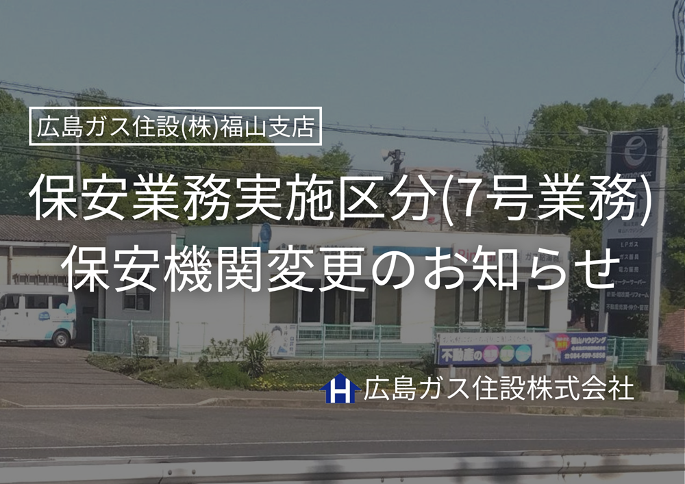 保安業務実施区分（7号業務）保安機関変更のお知らせ【広島ガス住設(株)福山支店】
