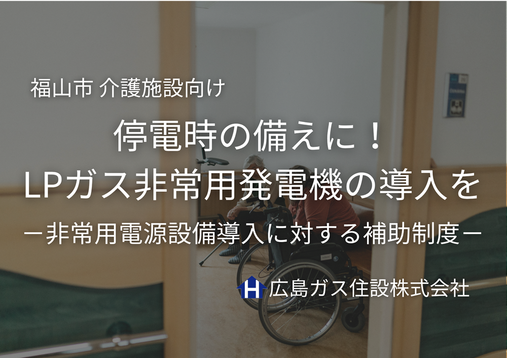 福山市介護施設向け補助金停電時の備えに！LPガス非常用発電機の導入をご検討ください
