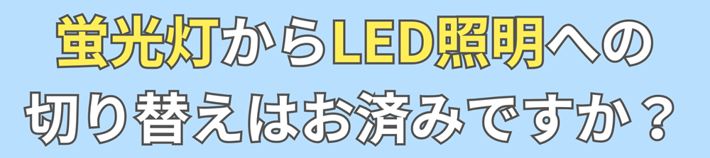 【蛍光灯2027年問題】LED照明への切替はお済みですか？