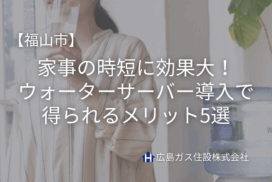 【福山市】家事の時短に効果大！ウォーターサーバー導入で得られるメリット5選