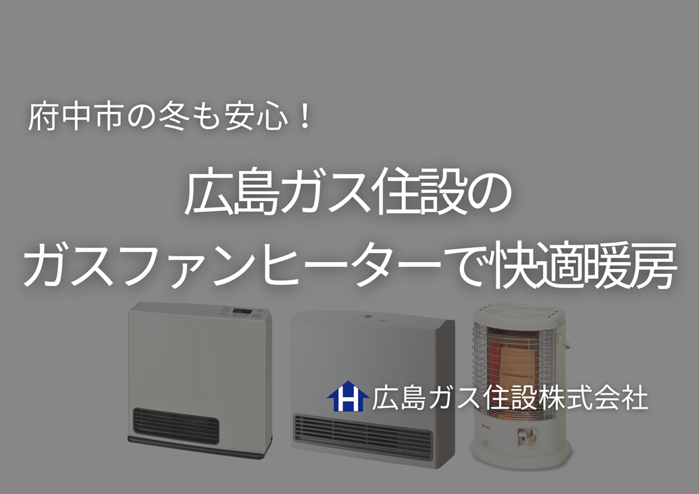 府中市の冬も安心！広島ガス住設のガスファンヒーターで快適暖房