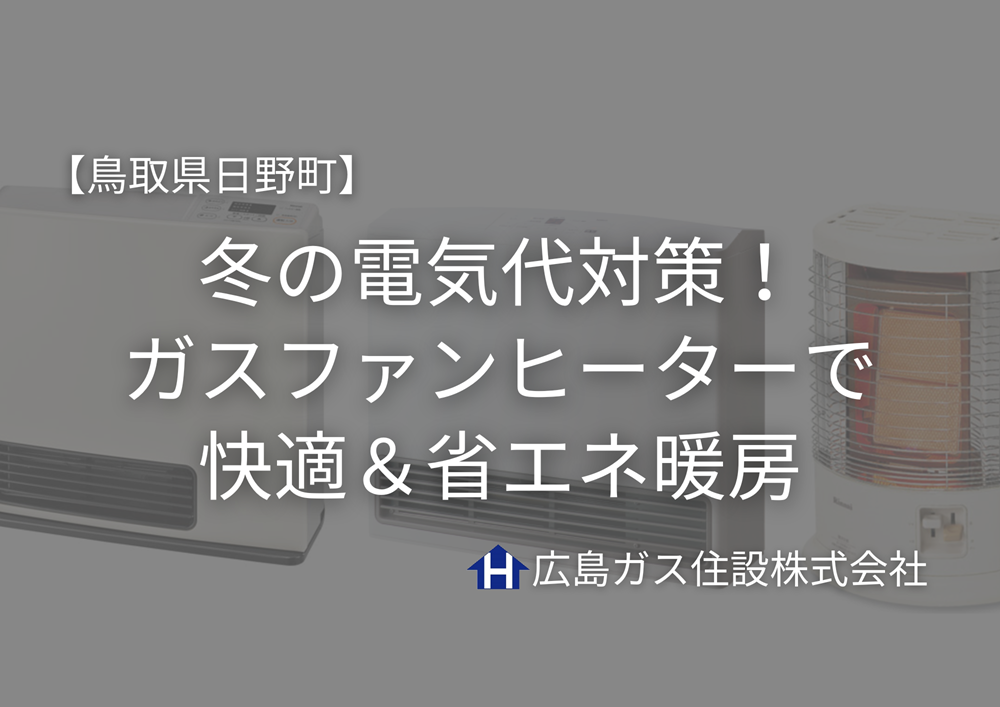 【鳥取県日野町】冬の電気代対策！広島ガス住設のガスファンヒーターで快適＆省エネ暖房｜キャンペーン情報あり