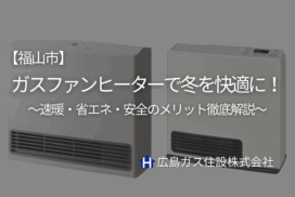 【福山市】ガスファンヒーターで冬をすぐに快適に！速暖・省エネ・安全のメリット徹底解説