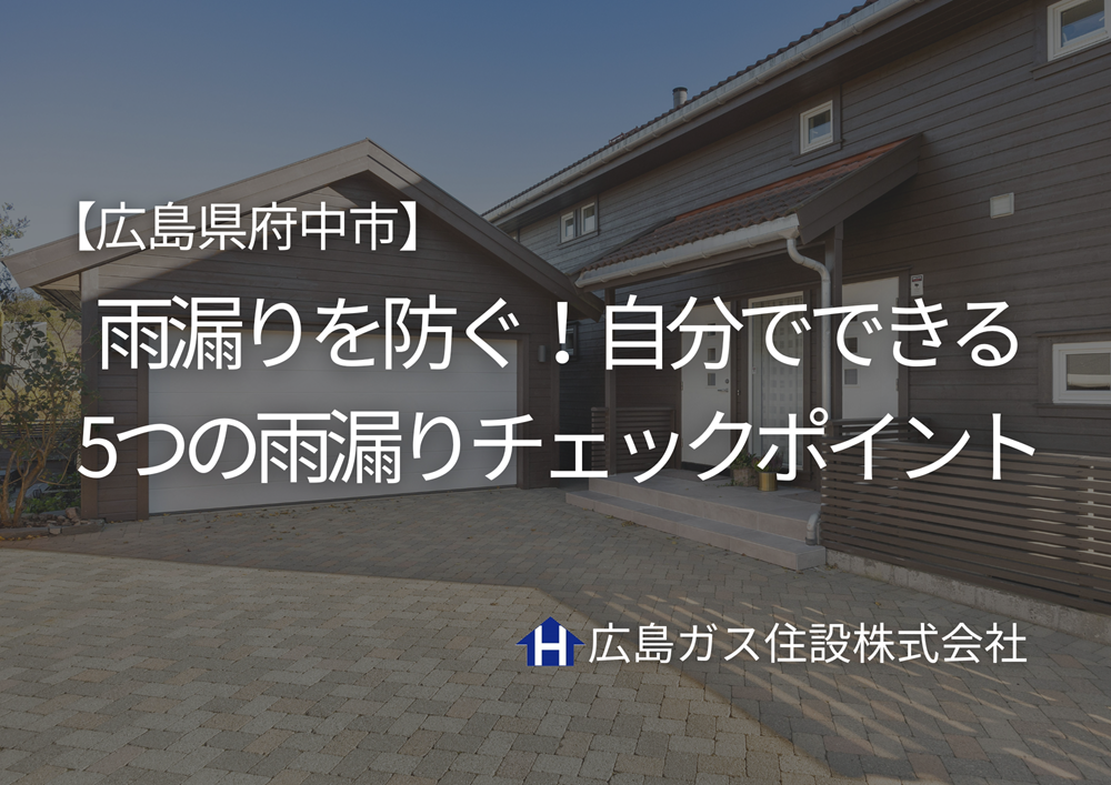【広島県府中市】雨漏りを防ぐ！自分でできる5つの雨漏りチェックポイント