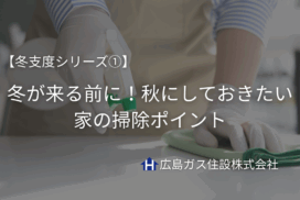 【冬支度シリーズ①】冬が来る前に！秋にしておきたい家の掃除ポイント