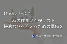 【冬支度シリーズ②】冬の前にチェック！秋の住まい点検リスト｜快適な冬を迎えるための準備を