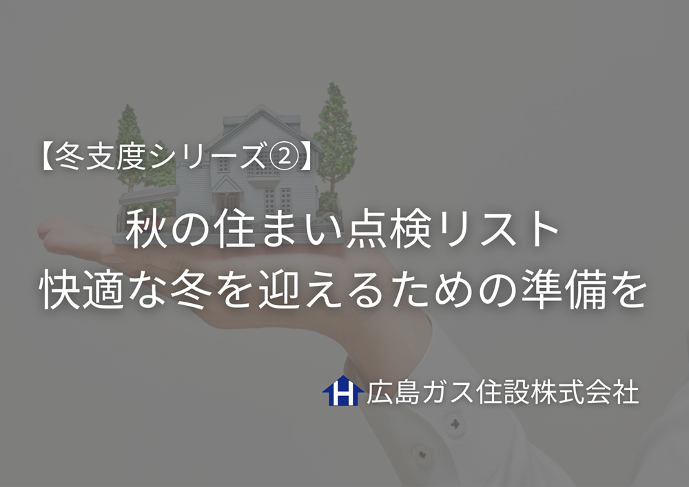 【冬支度シリーズ②】冬の前にチェック！秋の住まい点検リスト｜快適な冬を迎えるための準備を