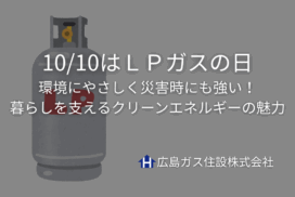 10/10はＬＰガスの日｜環境にやさしく災害時にも強い！暮らしを支えるクリーンエネルギーの魅力