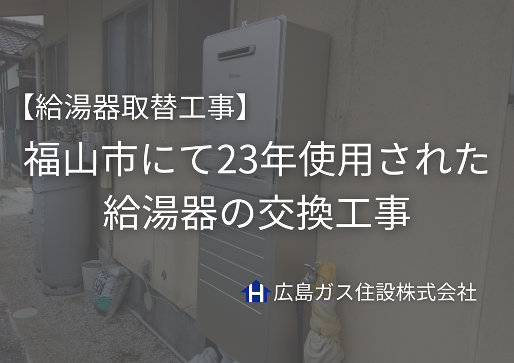 【給湯器取替工事】福山市にて23年使用された給湯器の交換工事