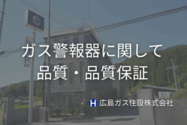 ガス警報器に関して＿品質・品質保証【広島ガス住設(株)】