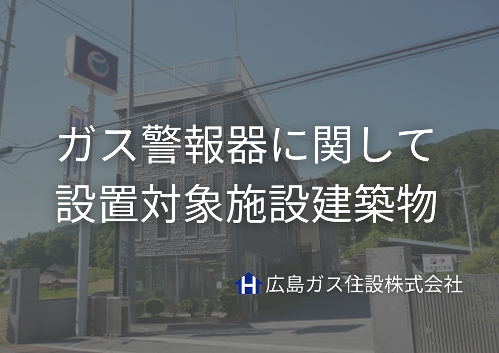 ガス警報器に関して＿設置対象施設建築物【広島ガス住設(株)】
