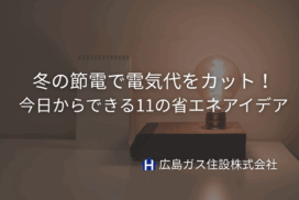 冬の節電で電気代をカット！今日からできる11の省エネアイデア｜広島ガス住設