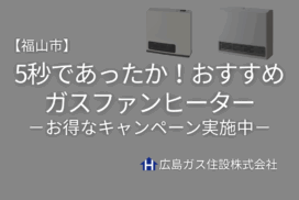 【福山市】ガスファンヒーターおすすめ！5秒であったか＆冬の節電にも◎お得なキャンペーン実施中