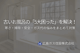 古いお風呂の「5大困った」を解決！寒さ・掃除・安全・ガス代の悩みをまとめて対策