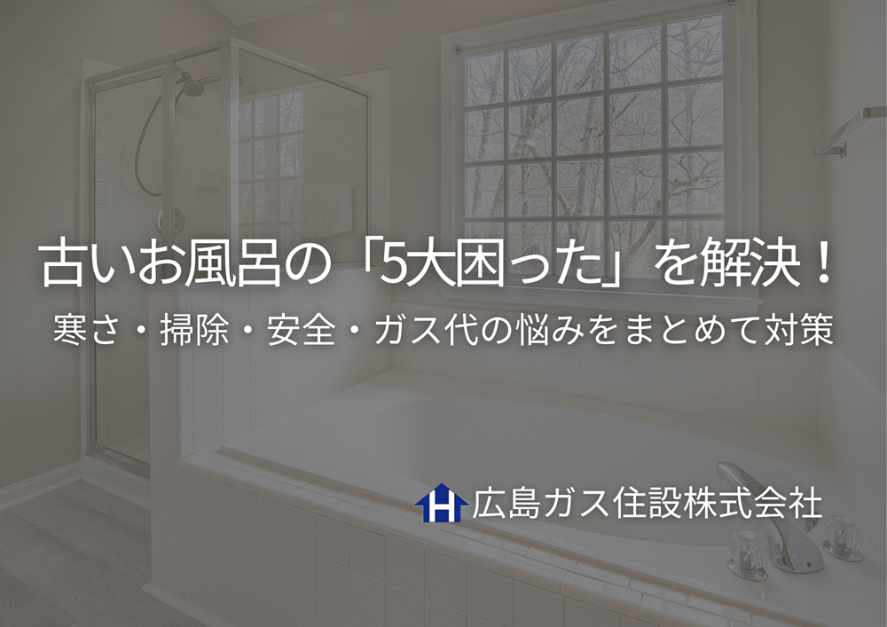 古いお風呂の「5大困った」を解決！寒さ・掃除・安全・ガス代の悩みをまとめて対策