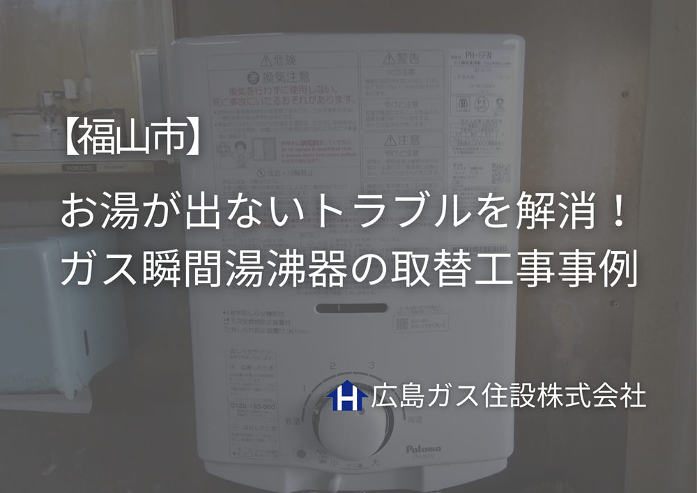 【福山市】お湯が出ないトラブルを解消！18年使用したガス瞬間湯沸器の取替工事事例