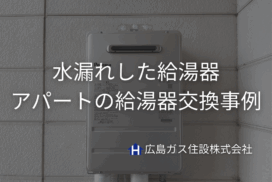 【給湯器水漏れ】福山市にてアパートの給湯器交換事例｜入居直後のトラブルを迅速解決