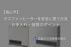 福山市でガスファンヒーターを安全に使う方法｜お手入れ・保管のポイント