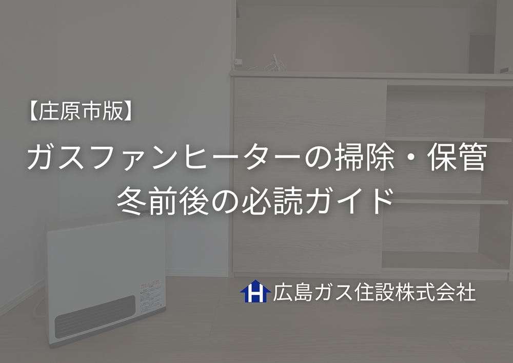 【庄原市版】ガスファンヒーターの掃除・保管はこれで安心｜冬前後の必読ガイド