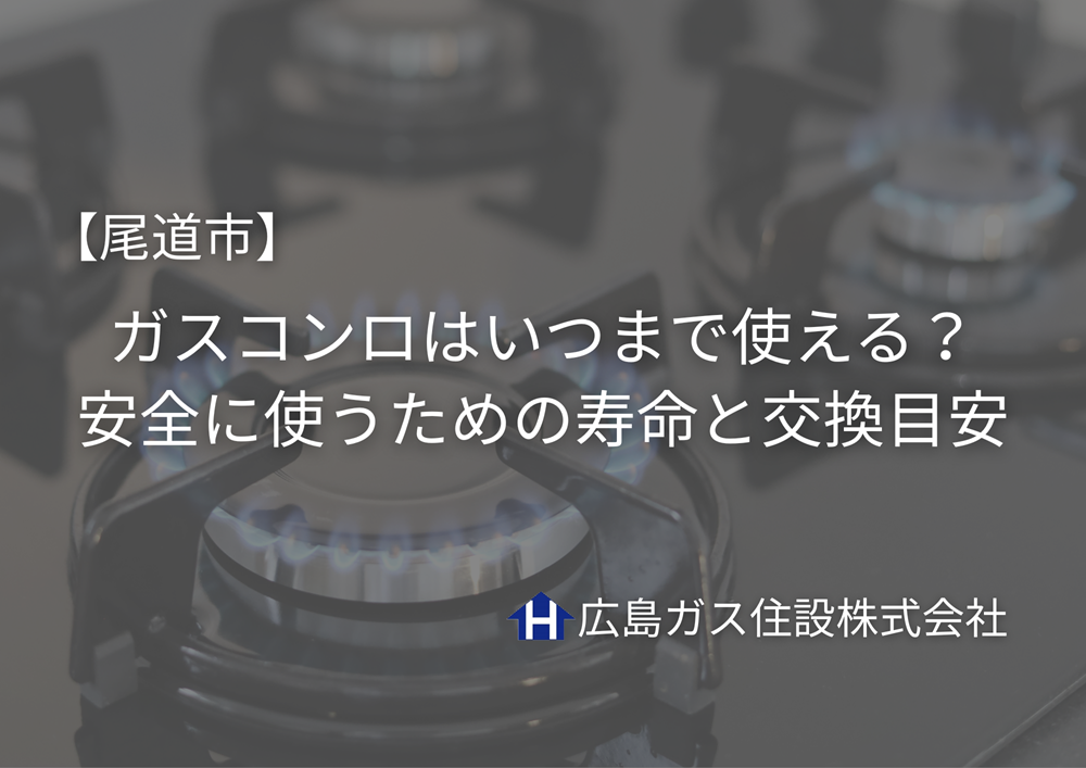 尾道市｜ガスコンロはいつまで使える？安全に使うための寿命と交換目安