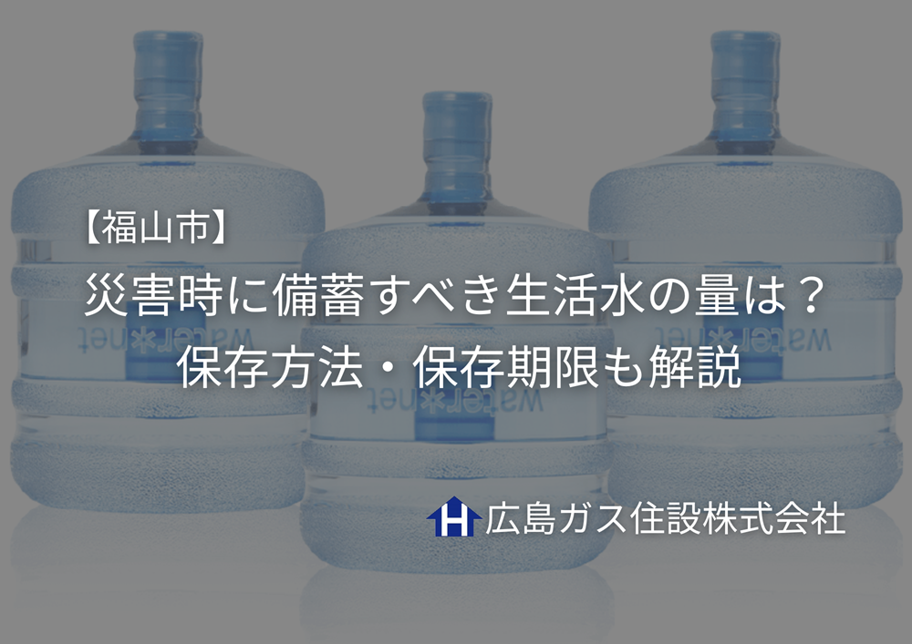 【福山市】災害時に備蓄すべき生活水の量は？保存方法・保存期限も解説