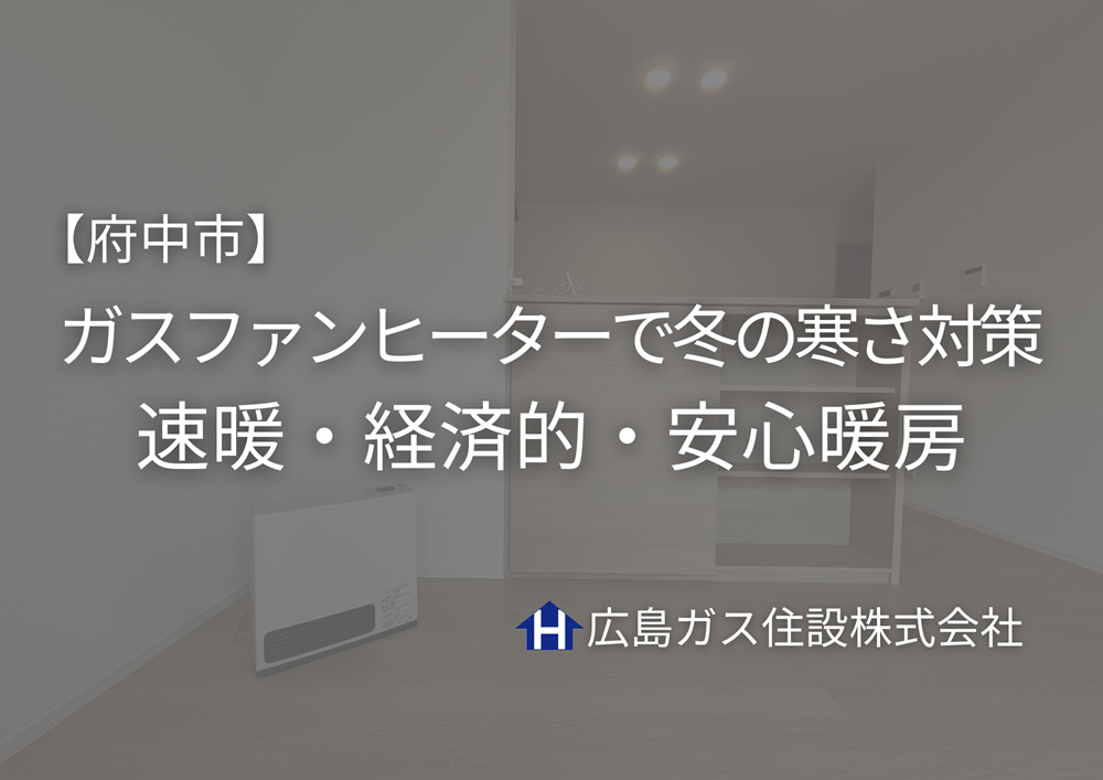 【府中市】ガスファンヒーターで冬の寒さ対策｜速暖・経済的・安心暖房は広島ガス住設