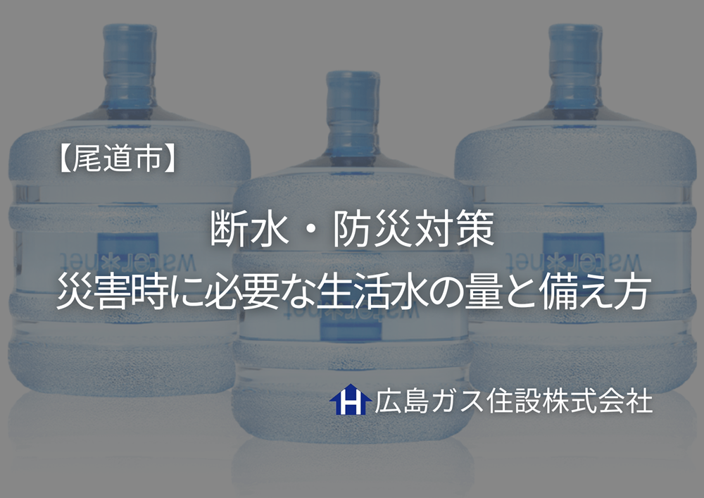 尾道市の断水・防災対策｜災害時に必要な生活水の量と備え方