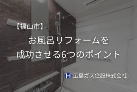 福山市でお風呂リフォームを成功させる6つのポイント｜浴室改修で快適なバスタイムに