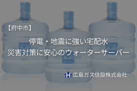 【府中市】停電・地震に強い宅配水｜災害対策に安心のウォーターサーバー