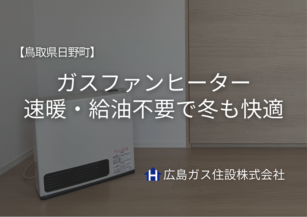 【鳥取県日野町】ガスファンヒーター｜速暖・給油不要で冬も快適｜広島ガス住設