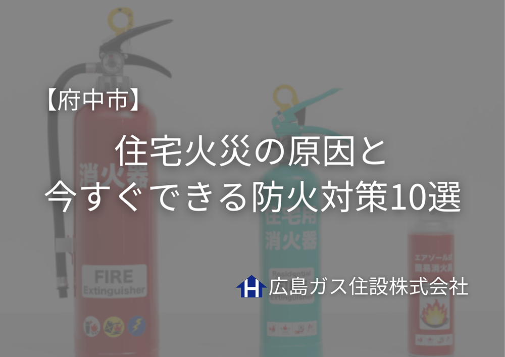 府中市の防火対策10選｜住宅火災の原因と今すぐできる予防策【広島ガス住設】