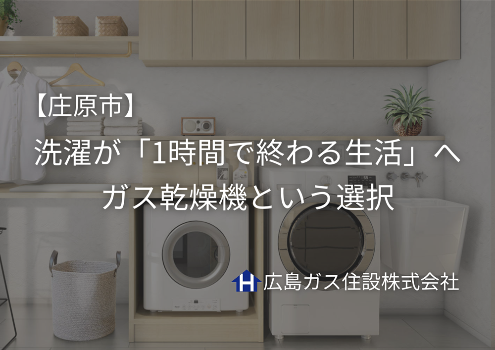 【庄原市】洗濯が「1時間で終わる生活」へ｜ガス乾燥機という選択