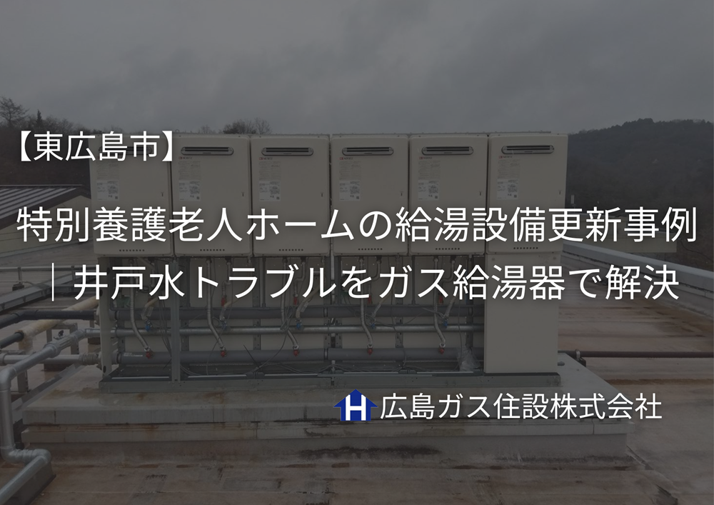【東広島市】特別養護老人ホームの給湯設備更新事例｜井戸水トラブルをガス給湯器で解決