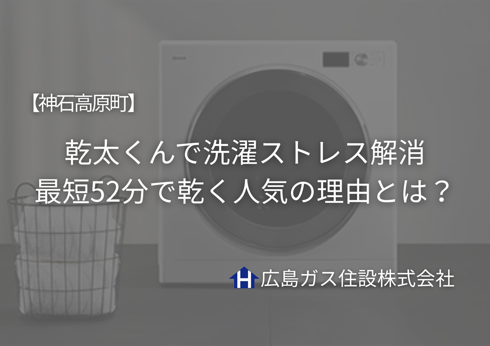 【神石高原町】乾太くんで洗濯ストレス解消｜最短52分で乾く人気の理由とは？