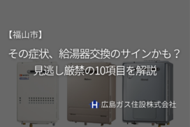 【福山市】その症状、給湯器交換のサインかも？見逃し厳禁の10項目を解説