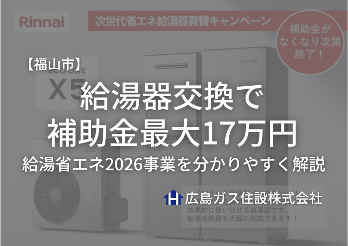 【福山市】給湯器交換で補助金最大17万円｜給湯省エネ2026事業を分かりやすく解説