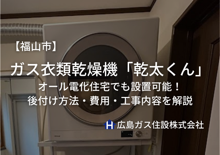 ガス衣類乾燥機「乾太くん」【福山市】オール電化住宅でも設置可能！後付け方法・費用・工事内容を解説