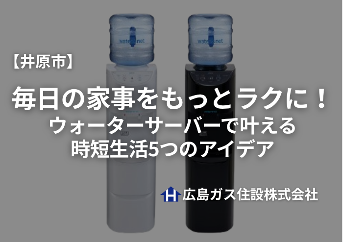 【井原市】毎日の家事をもっとラクに！ウォーターサーバーで叶える時短生活5つのアイデア