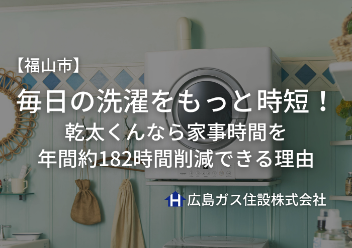 【福山市版】毎日の洗濯をもっと時短！乾太くんなら家事時間を年間約182時間削減できる理由
