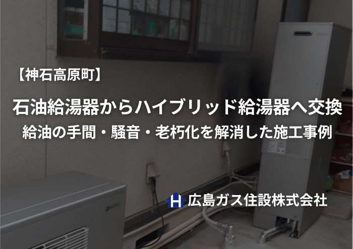 【神石高原町】石油給湯器からハイブリッド給湯器へ交換｜給油の手間・騒音・老朽化を解消した施工事例