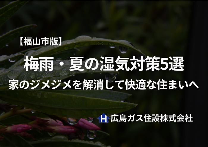 【福山市版】梅雨・夏の湿気対策5選｜家のジメジメを解消して快適な住まいへ