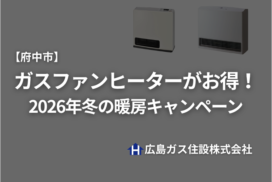 【府中市】ガスファンヒーターがお得！2026年冬の暖房キャンペーン広島ガス住設