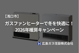 【浅口市】ガスファンヒーターで冬を快適に！2026年暖房キャンペーン｜広島ガス住設(株)